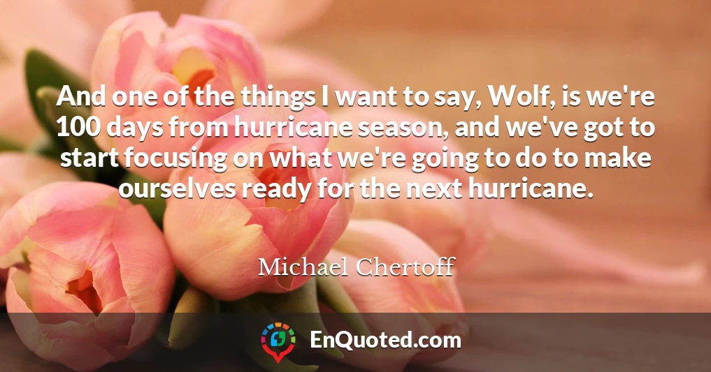 And one of the things I want to say, Wolf, is we're 100 days from hurricane season, and we've got to start focusing on what we're going to do to make ourselves ready for the next hurricane.