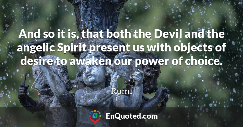 And so it is, that both the Devil and the angelic Spirit present us with objects of desire to awaken our power of choice.