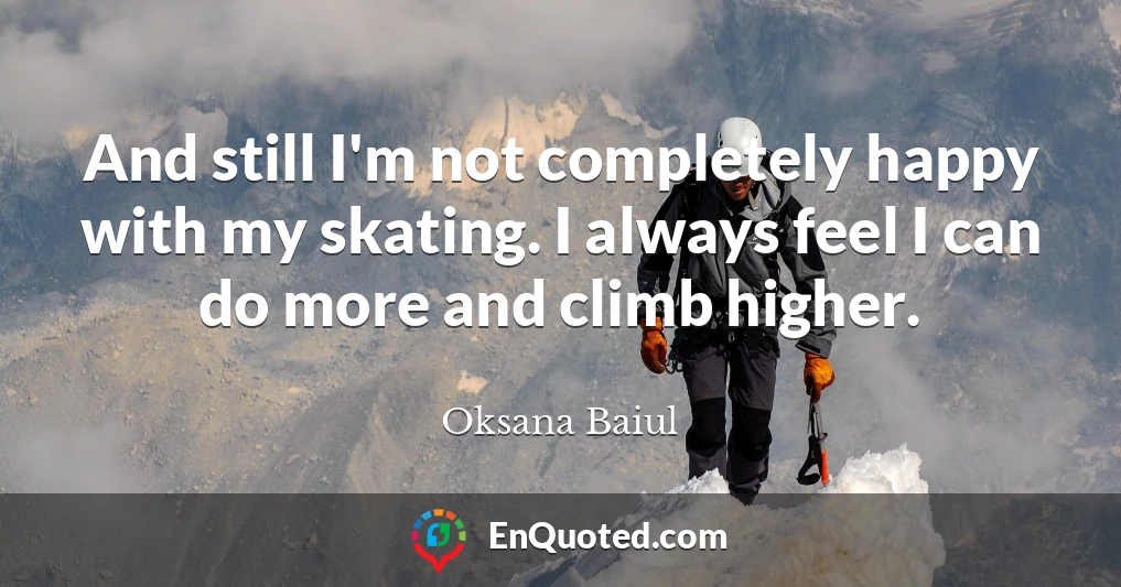 And still I'm not completely happy with my skating. I always feel I can do more and climb higher.