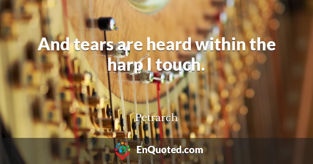 And tears are heard within the harp I touch.