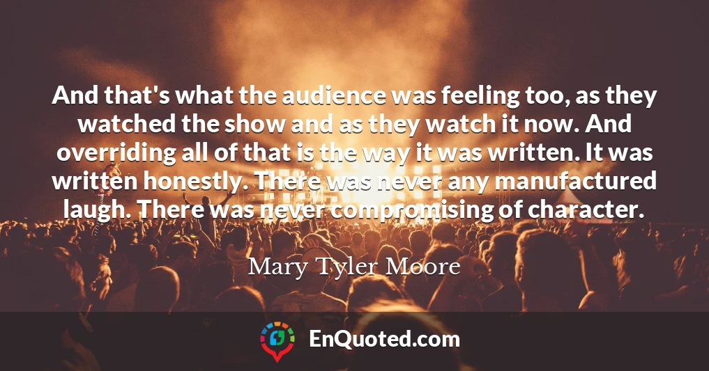 And that's what the audience was feeling too, as they watched the show and as they watch it now. And overriding all of that is the way it was written. It was written honestly. There was never any manufactured laugh. There was never compromising of character.