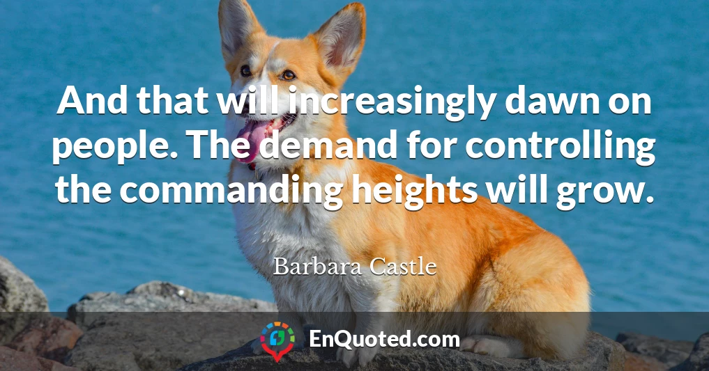 And that will increasingly dawn on people. The demand for controlling the commanding heights will grow.