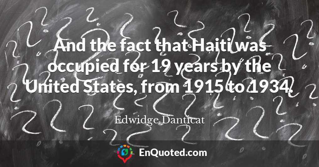 And the fact that Haiti was occupied for 19 years by the United States, from 1915 to 1934.