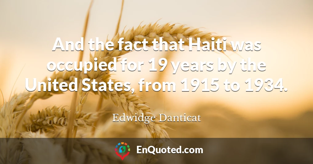 And the fact that Haiti was occupied for 19 years by the United States, from 1915 to 1934.