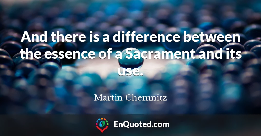 And there is a difference between the essence of a Sacrament and its use.