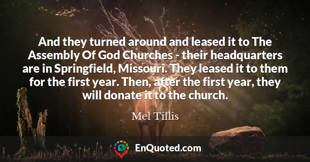 And they turned around and leased it to The Assembly Of God Churches - their headquarters are in Springfield, Missouri. They leased it to them for the first year. Then, after the first year, they will donate it to the church.