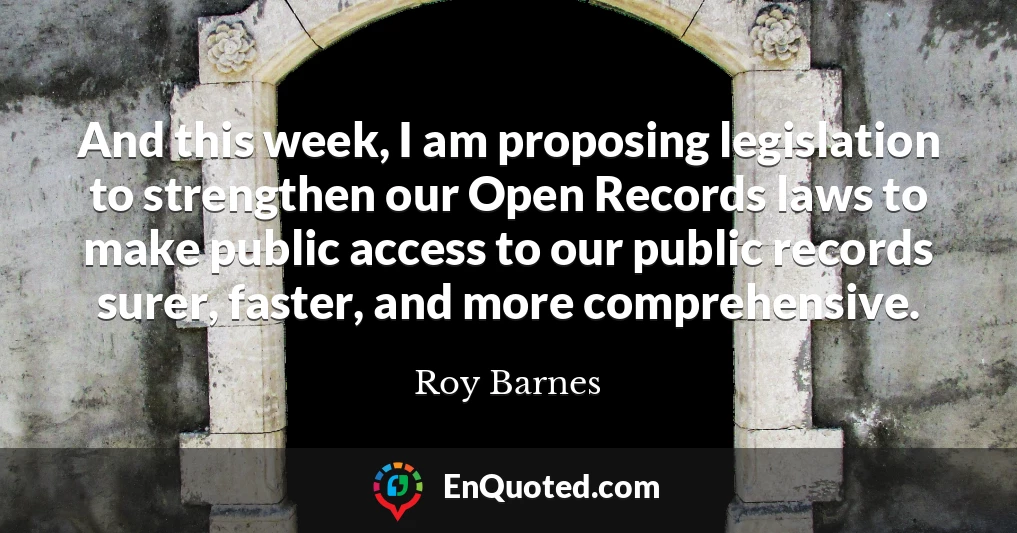 And this week, I am proposing legislation to strengthen our Open Records laws to make public access to our public records surer, faster, and more comprehensive.