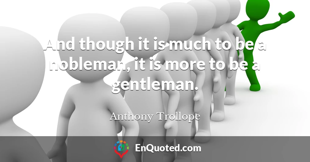 And though it is much to be a nobleman, it is more to be a gentleman.