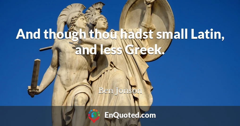 And though thou hadst small Latin, and less Greek.