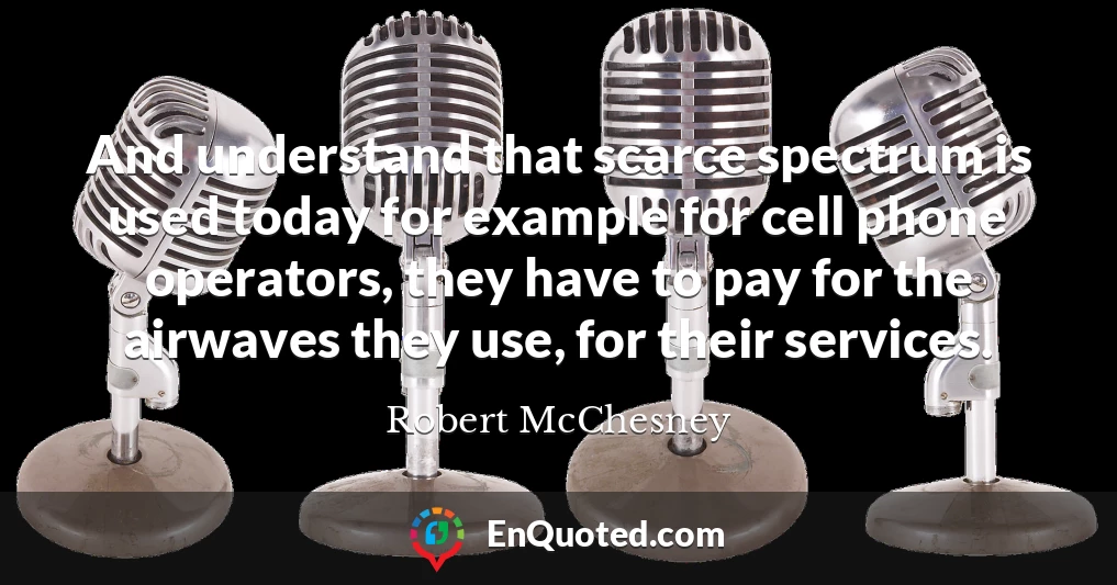And understand that scarce spectrum is used today for example for cell phone operators, they have to pay for the airwaves they use, for their services.