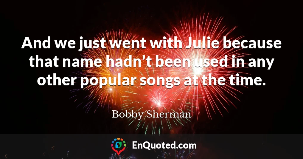 And we just went with Julie because that name hadn't been used in any other popular songs at the time.