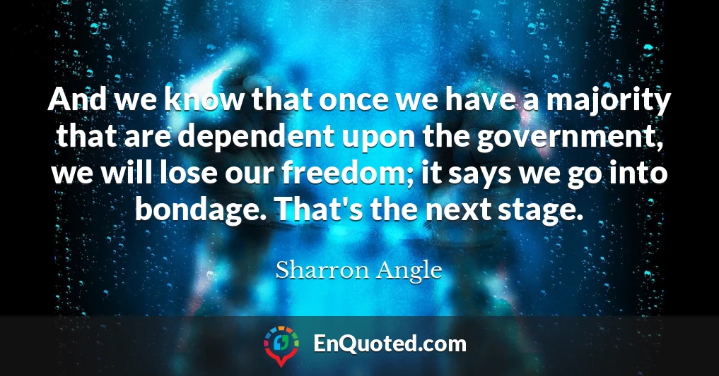 And we know that once we have a majority that are dependent upon the government, we will lose our freedom; it says we go into bondage. That's the next stage.