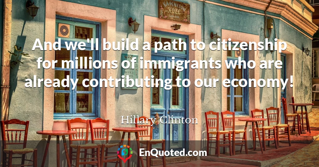And we'll build a path to citizenship for millions of immigrants who are already contributing to our economy!
