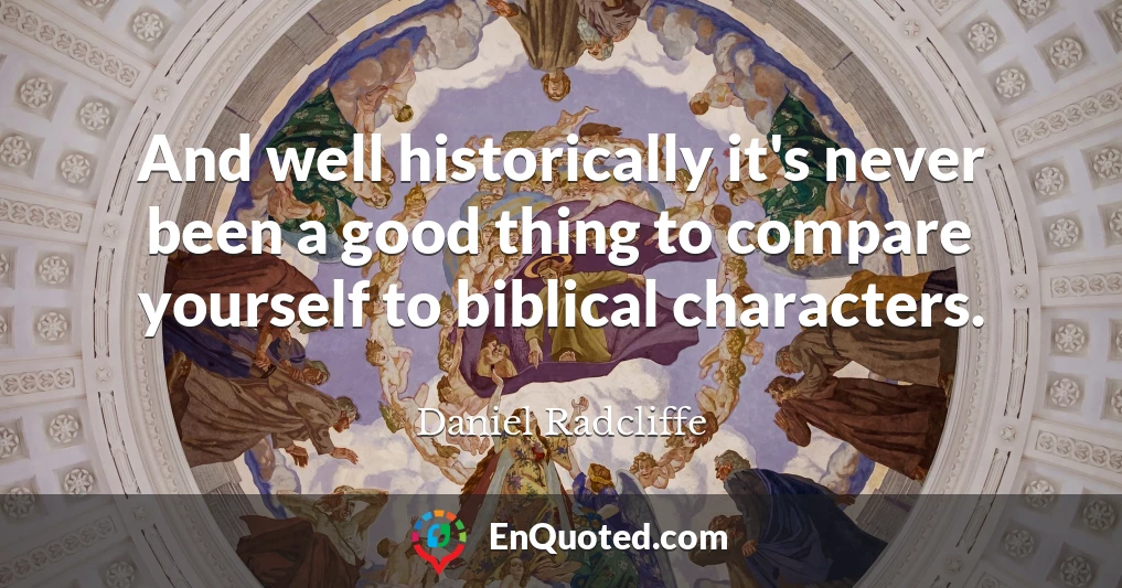 And well historically it's never been a good thing to compare yourself to biblical characters.