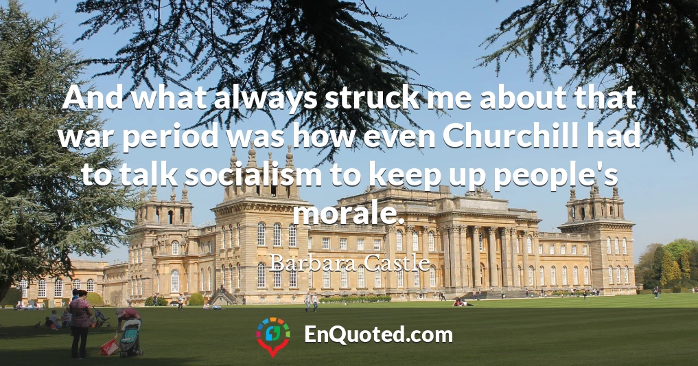And what always struck me about that war period was how even Churchill had to talk socialism to keep up people's morale.