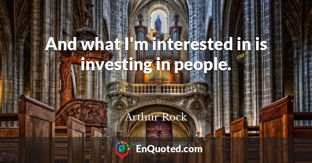 And what I'm interested in is investing in people.