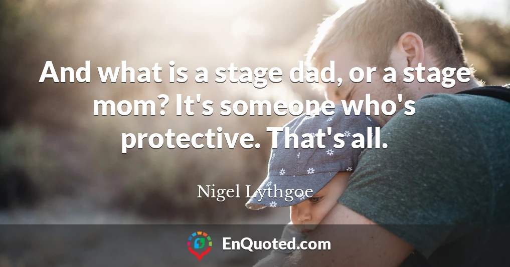 And what is a stage dad, or a stage mom? It's someone who's protective. That's all.