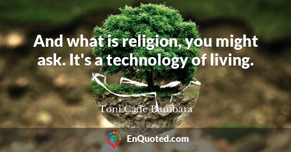And what is religion, you might ask. It's a technology of living.