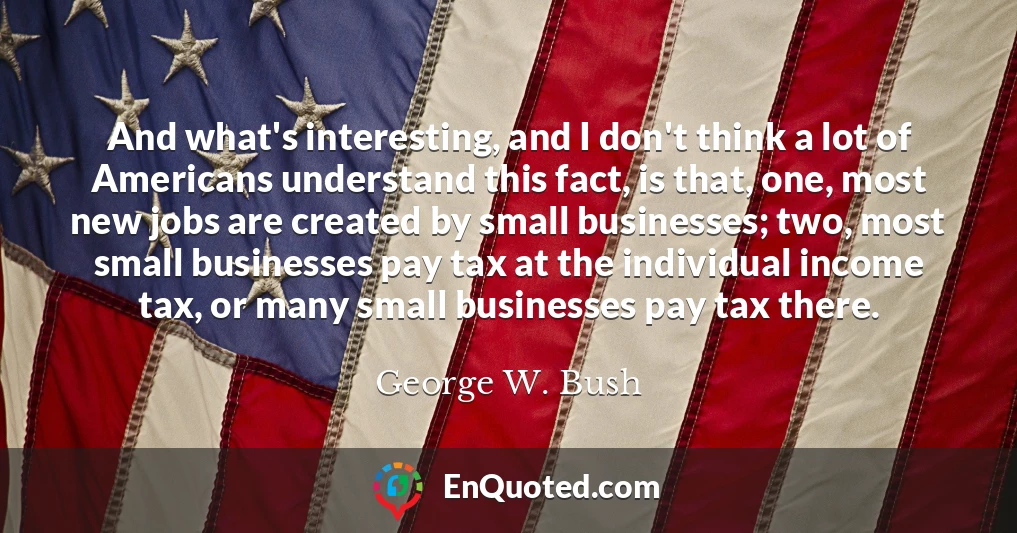 And what's interesting, and I don't think a lot of Americans understand this fact, is that, one, most new jobs are created by small businesses; two, most small businesses pay tax at the individual income tax, or many small businesses pay tax there.