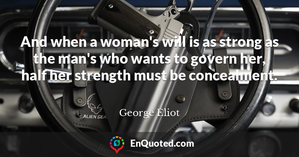 And when a woman's will is as strong as the man's who wants to govern her, half her strength must be concealment.