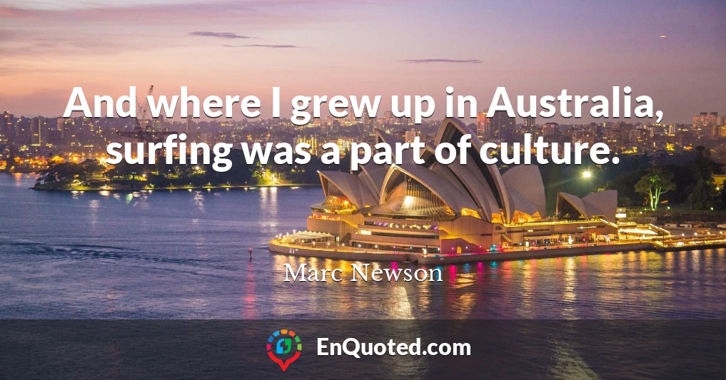 And where I grew up in Australia, surfing was a part of culture.