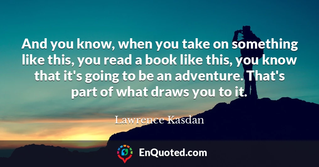 And you know, when you take on something like this, you read a book like this, you know that it's going to be an adventure. That's part of what draws you to it.