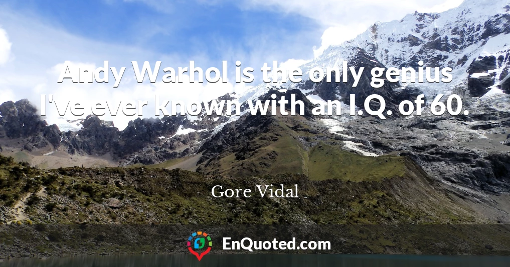 Andy Warhol is the only genius I've ever known with an I.Q. of 60.