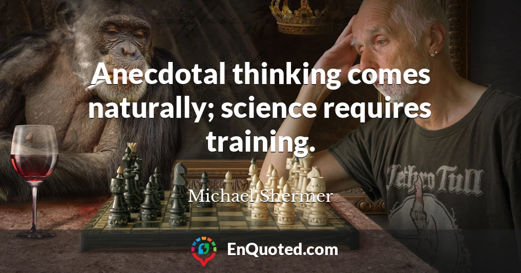 Anecdotal thinking comes naturally; science requires training.