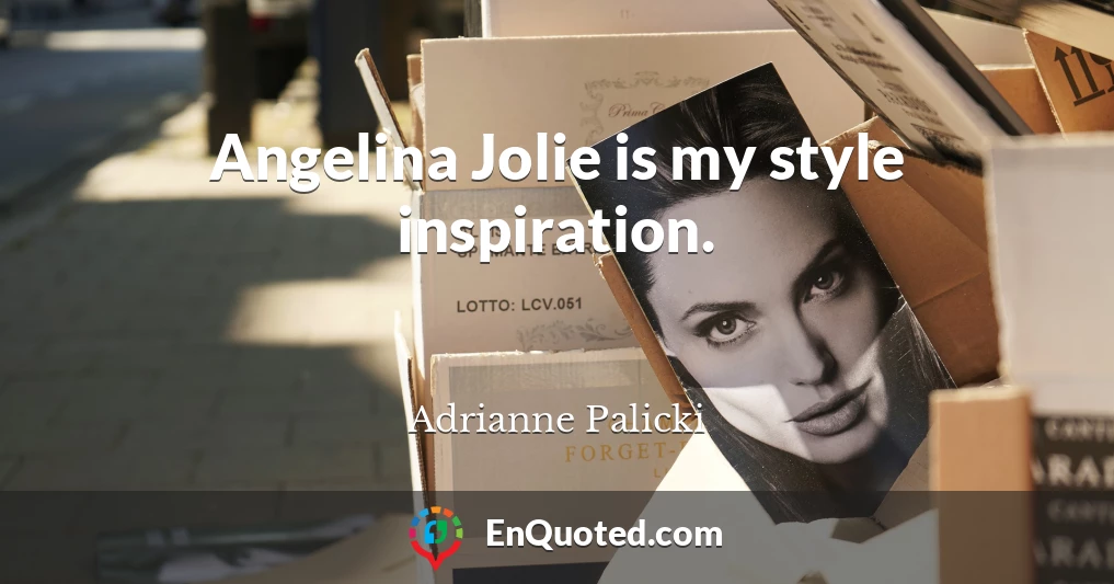Angelina Jolie is my style inspiration.