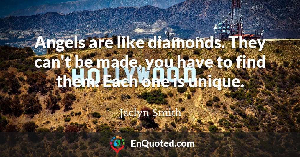 Angels are like diamonds. They can't be made, you have to find them. Each one is unique.