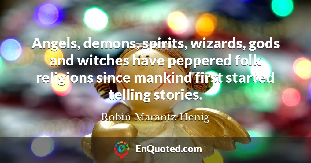 Angels, demons, spirits, wizards, gods and witches have peppered folk religions since mankind first started telling stories.