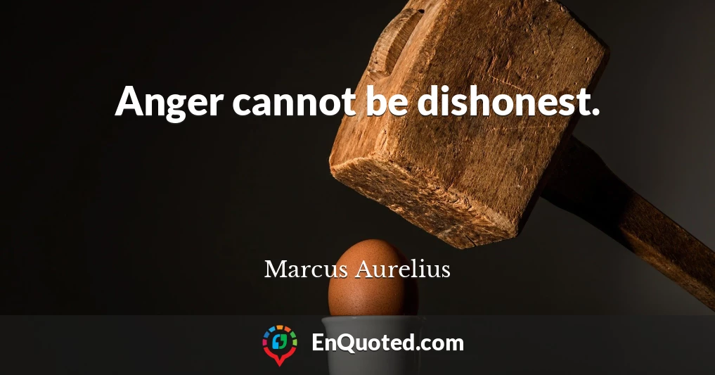 Anger cannot be dishonest.