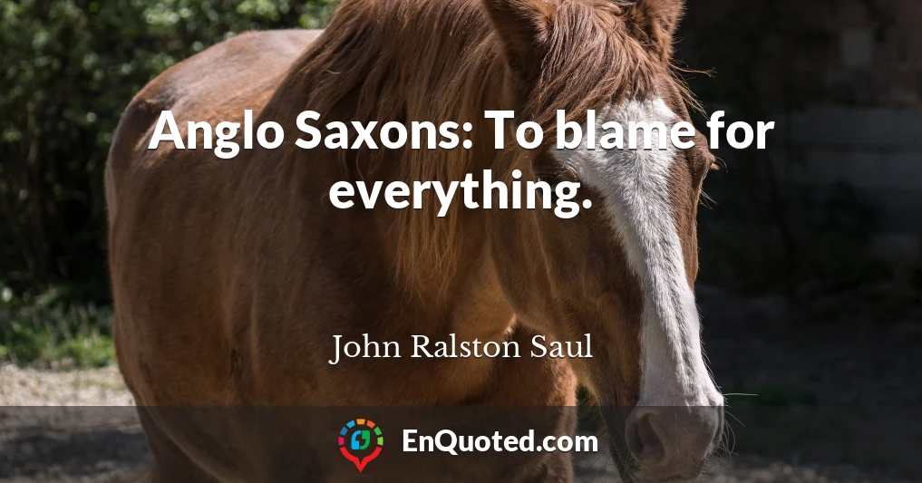 Anglo Saxons: To blame for everything.