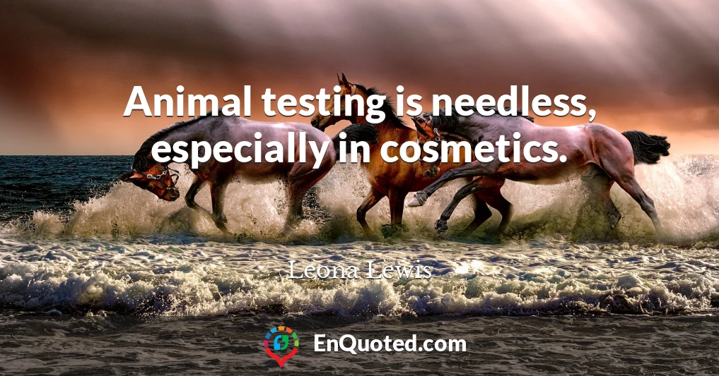 Animal testing is needless, especially in cosmetics.
