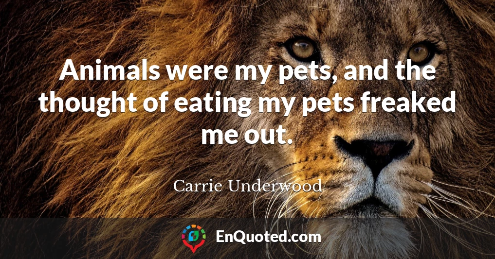 Animals were my pets, and the thought of eating my pets freaked me out.