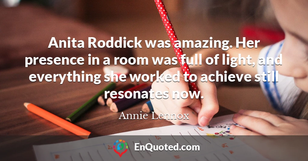Anita Roddick was amazing. Her presence in a room was full of light, and everything she worked to achieve still resonates now.