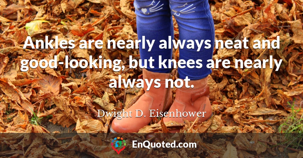 Ankles are nearly always neat and good-looking, but knees are nearly always not.