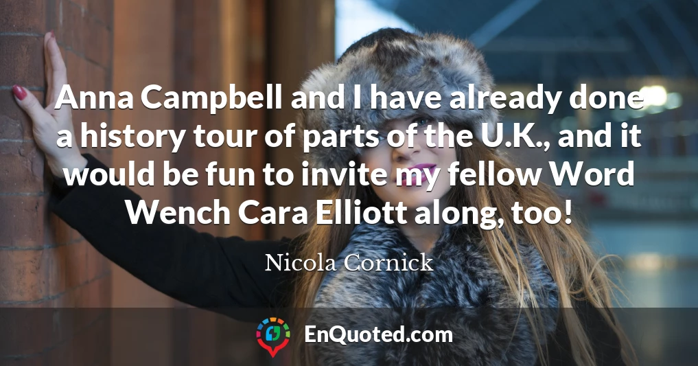 Anna Campbell and I have already done a history tour of parts of the U.K., and it would be fun to invite my fellow Word Wench Cara Elliott along, too!