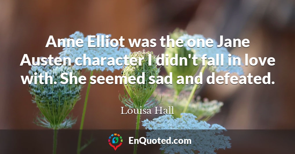 Anne Elliot was the one Jane Austen character I didn't fall in love with. She seemed sad and defeated.