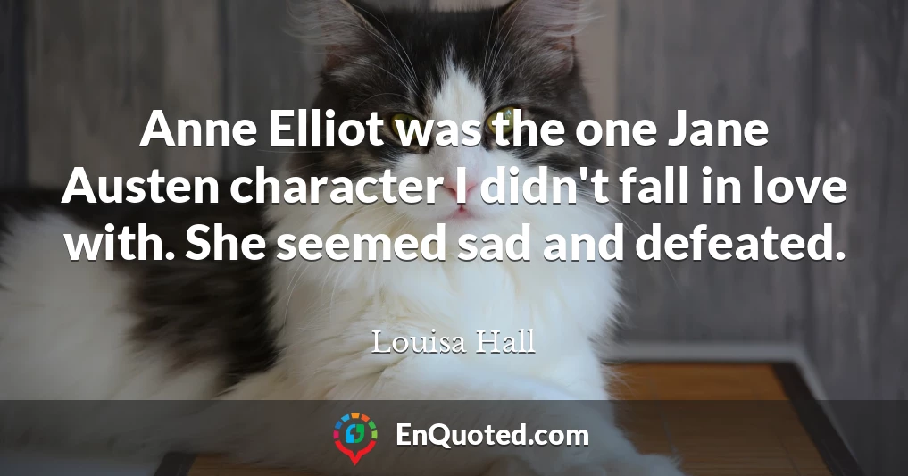 Anne Elliot was the one Jane Austen character I didn't fall in love with. She seemed sad and defeated.