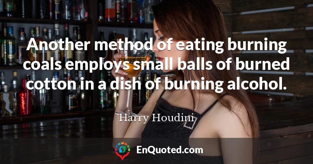 Another method of eating burning coals employs small balls of burned cotton in a dish of burning alcohol.