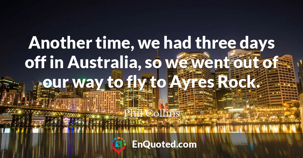 Another time, we had three days off in Australia, so we went out of our way to fly to Ayres Rock.