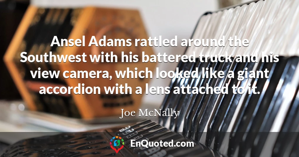 Ansel Adams rattled around the Southwest with his battered truck and his view camera, which looked like a giant accordion with a lens attached to it.