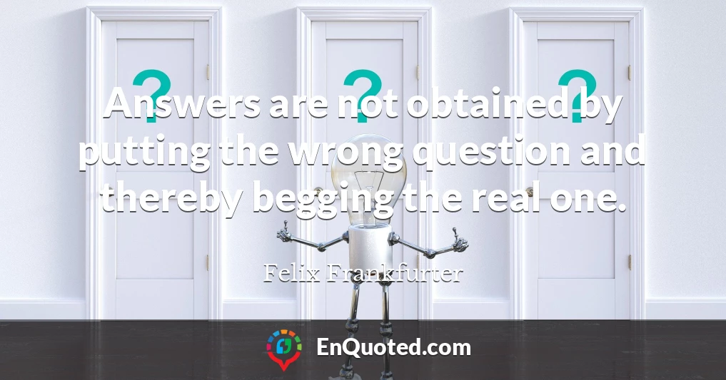 Answers are not obtained by putting the wrong question and thereby begging the real one.