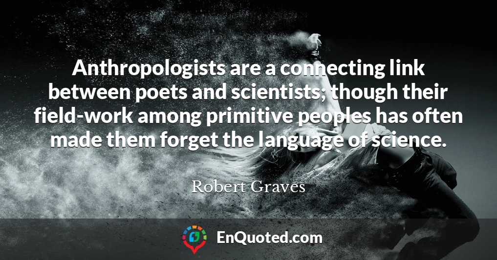 Anthropologists are a connecting link between poets and scientists; though their field-work among primitive peoples has often made them forget the language of science.