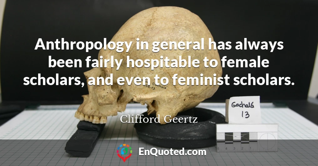 Anthropology in general has always been fairly hospitable to female scholars, and even to feminist scholars.