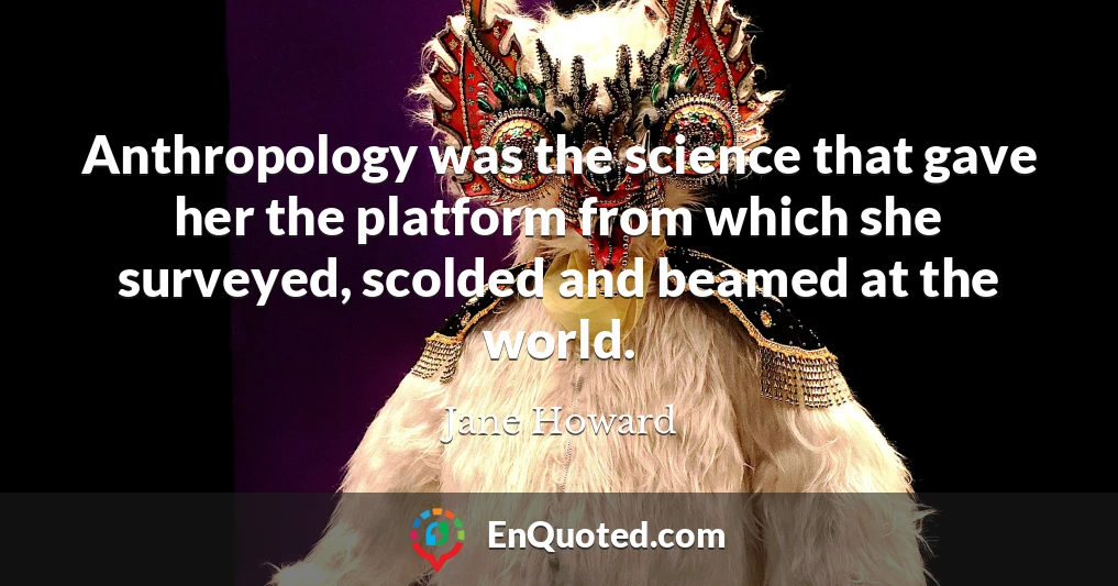 Anthropology was the science that gave her the platform from which she surveyed, scolded and beamed at the world.