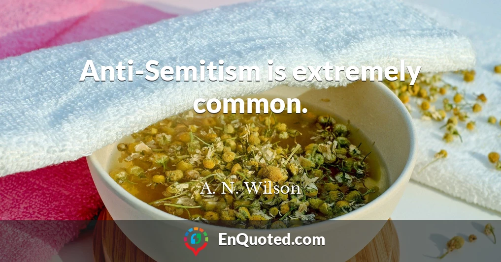 Anti-Semitism is extremely common.