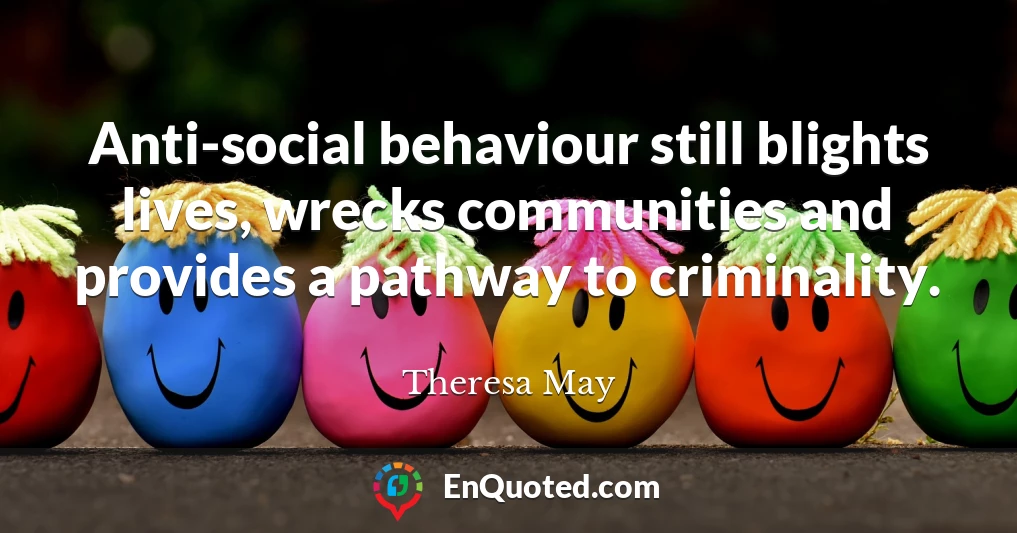 Anti-social behaviour still blights lives, wrecks communities and provides a pathway to criminality.
