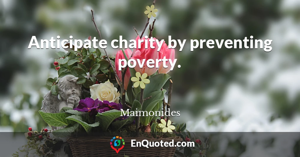 Anticipate charity by preventing poverty.